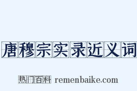 唐穆宗实录近义词是什么意思的图片